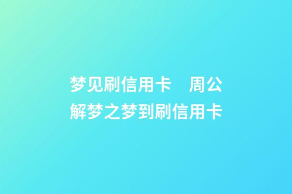 梦见刷信用卡　周公解梦之梦到刷信用卡